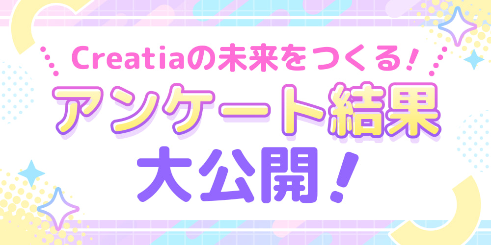 【Creatiaの未来をつくる！】アンケート結果大公開！